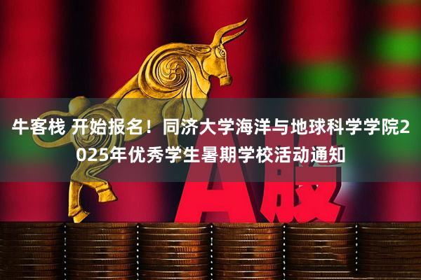 牛客栈 开始报名！同济大学海洋与地球科学学院2025年优秀学生暑期学校活动通知