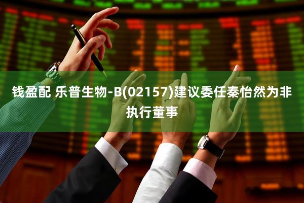 钱盈配 乐普生物-B(02157)建议委任秦怡然为非执行董事