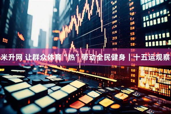 米升网 让群众体育“热”带动全民健身｜十五运观察