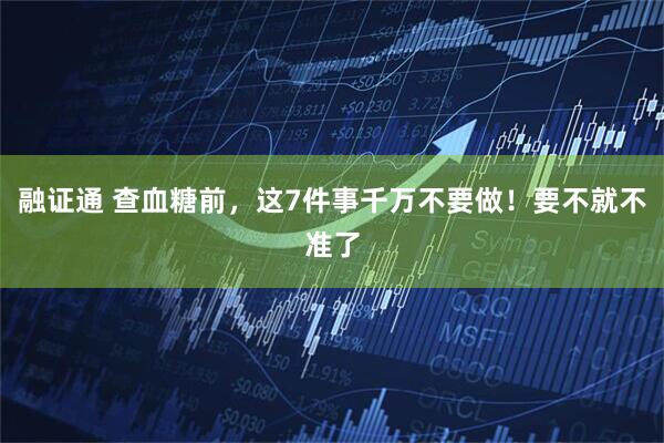 融证通 查血糖前，这7件事千万不要做！要不就不准了