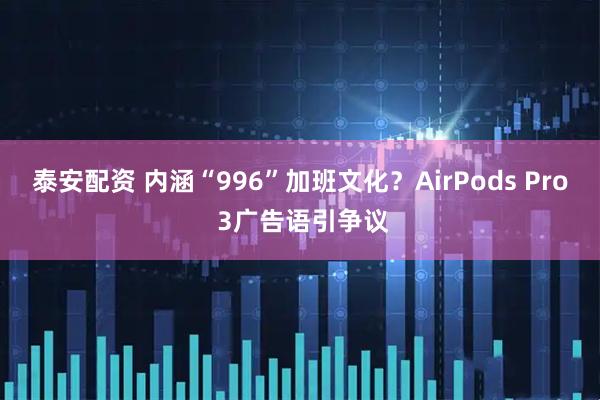泰安配资 内涵“996”加班文化？AirPods Pro 3广告语引争议