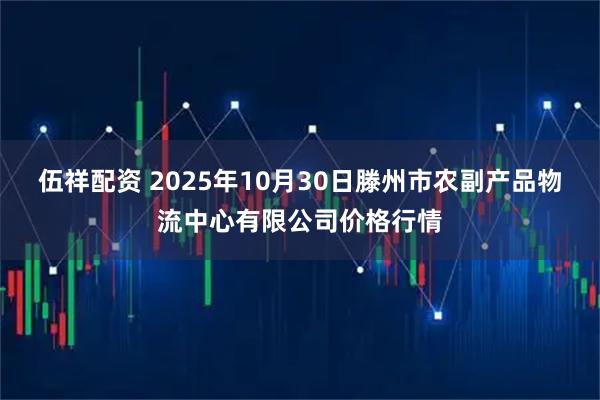 伍祥配资 2025年10月30日滕州市农副产品物流中心有限公司价格行情