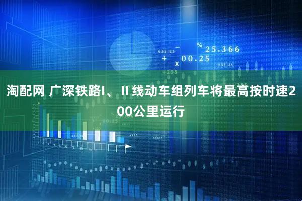淘配网 广深铁路I、Ⅱ线动车组列车将最高按时速200公里运行