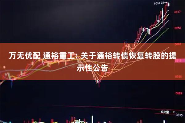 万无优配 通裕重工: 关于通裕转债恢复转股的提示性公告