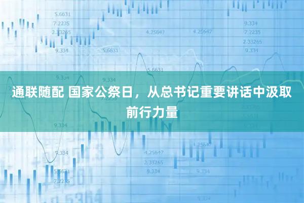 通联随配 国家公祭日，从总书记重要讲话中汲取前行力量