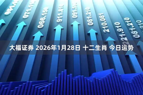 大福证券 2026年1月28日 十二生肖 今日运势