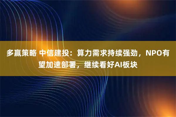 多赢策略 中信建投：算力需求持续强劲，NPO有望加速部署，继续看好AI板块