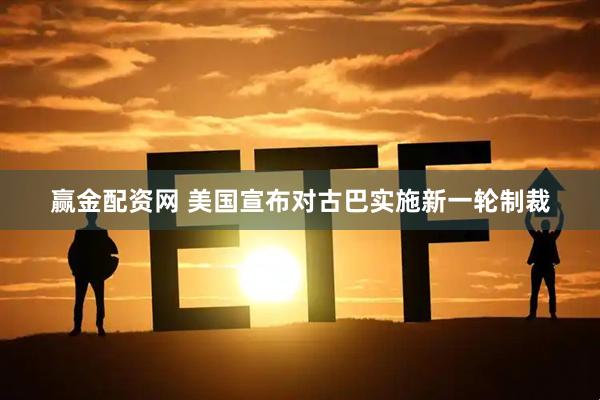 赢金配资网 美国宣布对古巴实施新一轮制裁